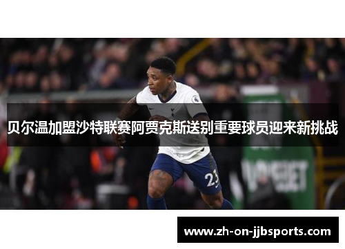 贝尔温加盟沙特联赛阿贾克斯送别重要球员迎来新挑战