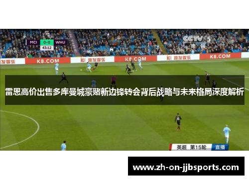 雷恩高价出售多库曼城豪赌新边锋转会背后战略与未来格局深度解析