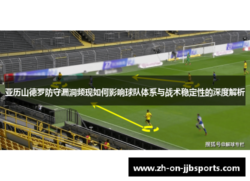 亚历山德罗防守漏洞频现如何影响球队体系与战术稳定性的深度解析