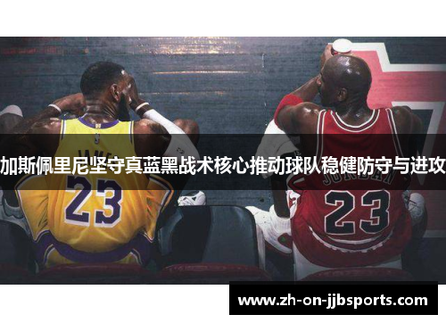 加斯佩里尼坚守真蓝黑战术核心推动球队稳健防守与进攻