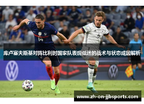 库卢塞夫斯基对阵比利时国家队表现低迷的战术与状态成因解析
